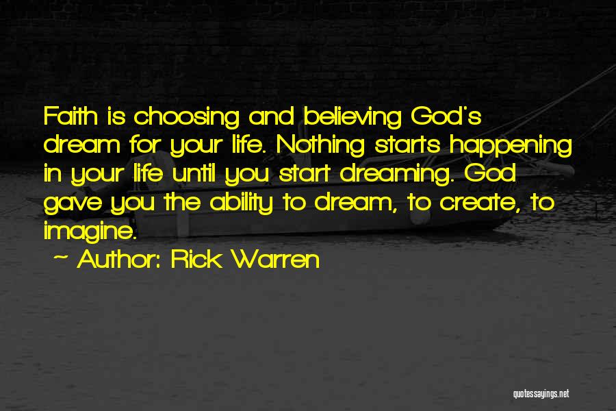 Rick Warren Quotes: Faith Is Choosing And Believing God's Dream For Your Life. Nothing Starts Happening In Your Life Until You Start Dreaming.