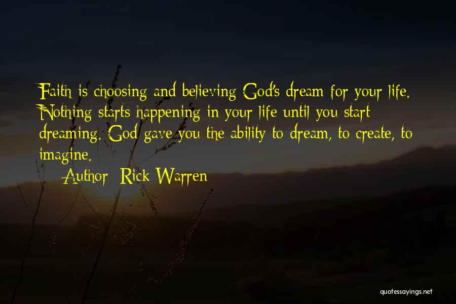 Rick Warren Quotes: Faith Is Choosing And Believing God's Dream For Your Life. Nothing Starts Happening In Your Life Until You Start Dreaming.