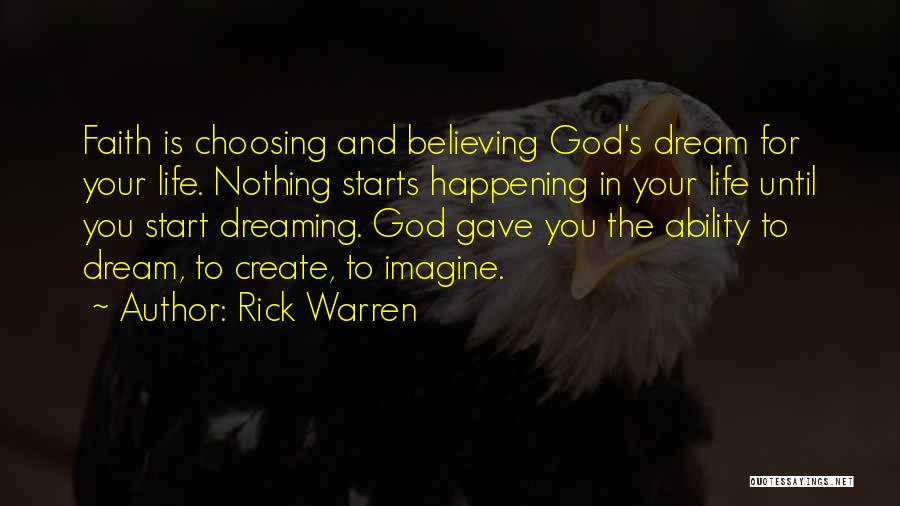 Rick Warren Quotes: Faith Is Choosing And Believing God's Dream For Your Life. Nothing Starts Happening In Your Life Until You Start Dreaming.