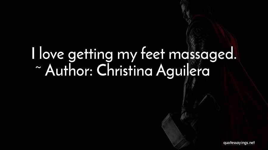 Christina Aguilera Quotes: I Love Getting My Feet Massaged.