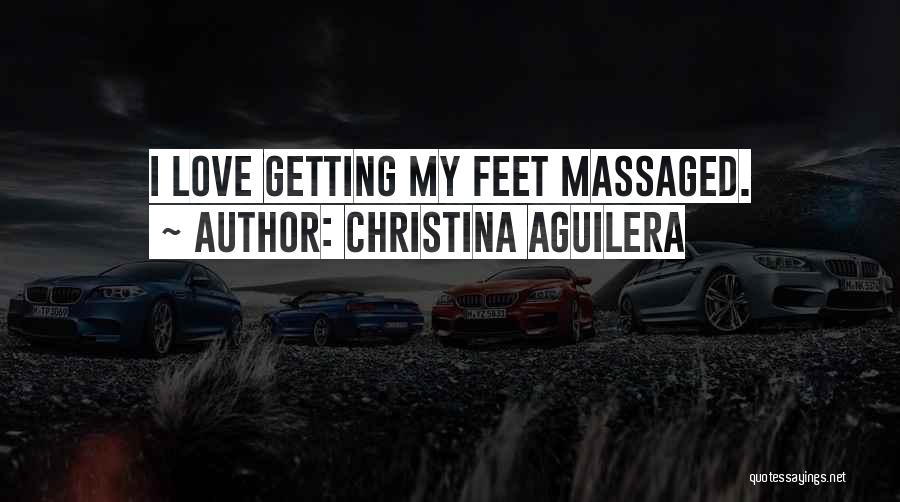 Christina Aguilera Quotes: I Love Getting My Feet Massaged.
