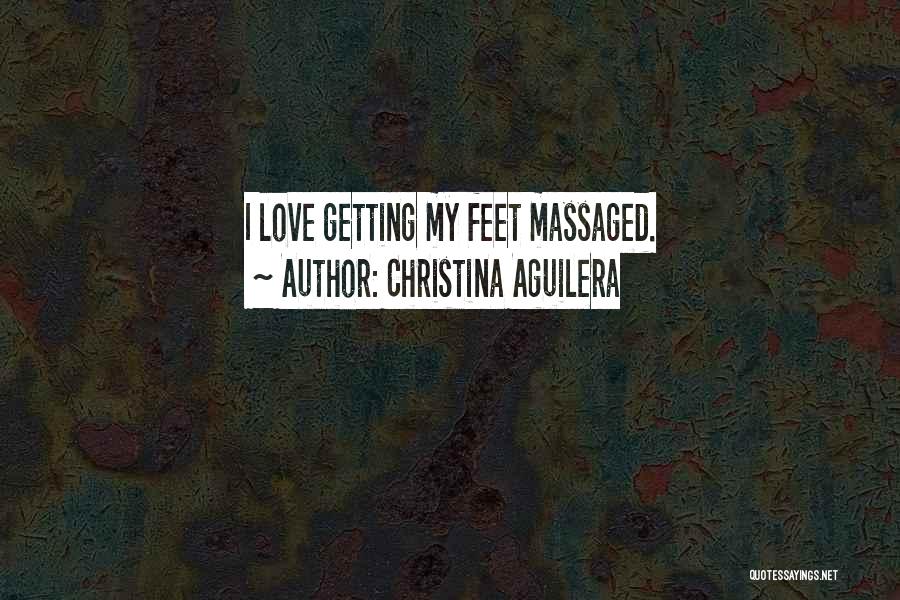 Christina Aguilera Quotes: I Love Getting My Feet Massaged.