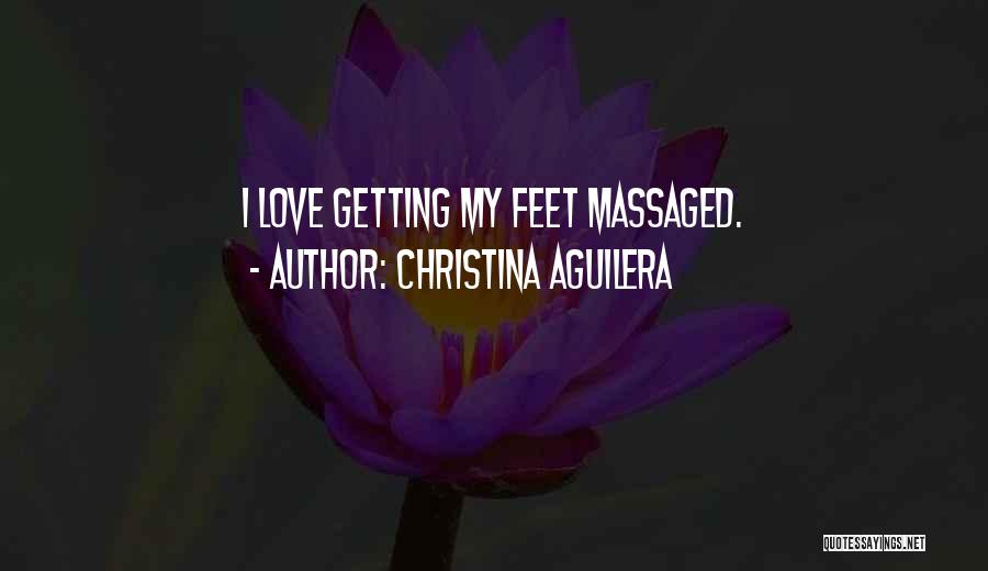 Christina Aguilera Quotes: I Love Getting My Feet Massaged.