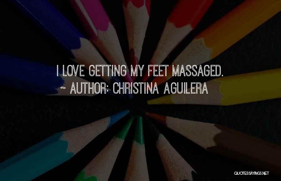 Christina Aguilera Quotes: I Love Getting My Feet Massaged.