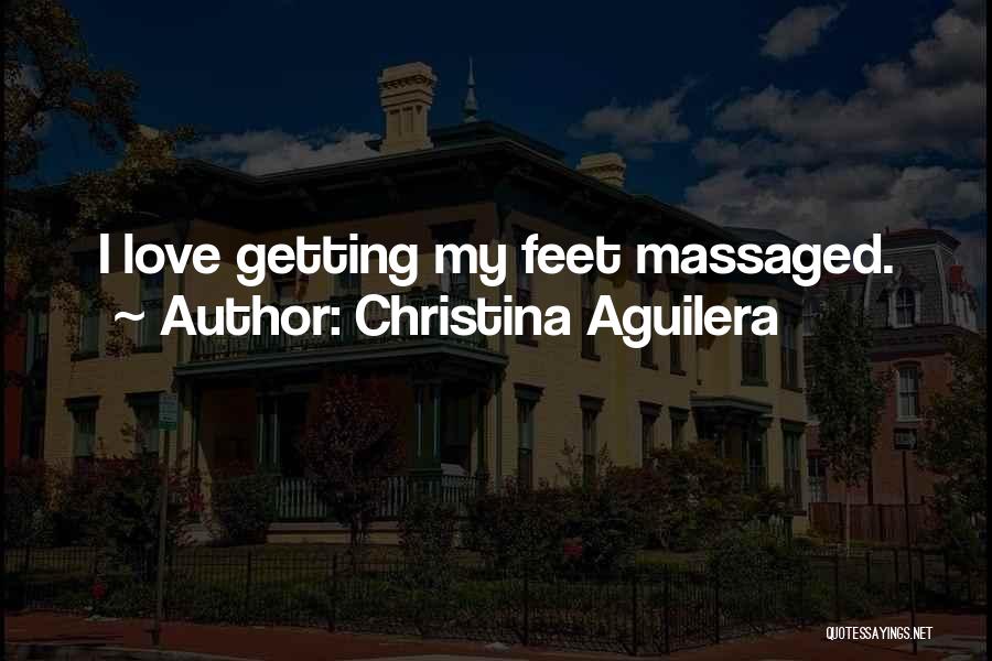 Christina Aguilera Quotes: I Love Getting My Feet Massaged.