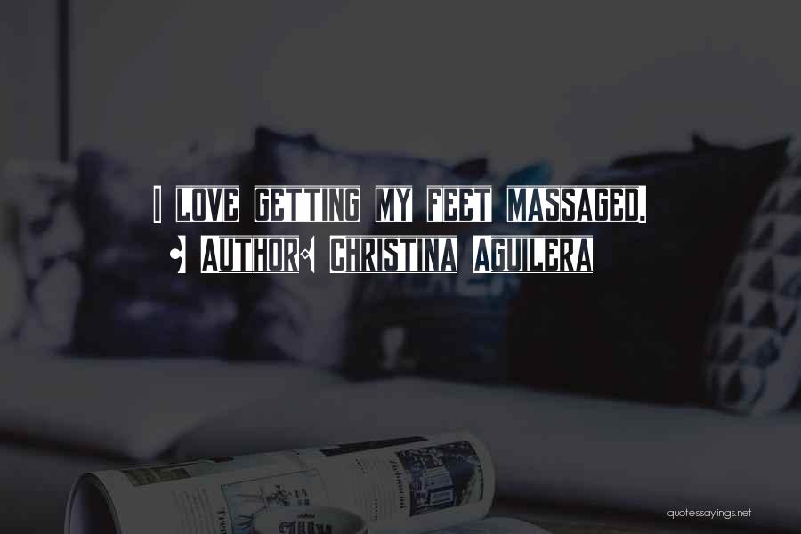 Christina Aguilera Quotes: I Love Getting My Feet Massaged.