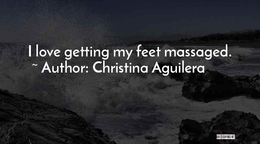 Christina Aguilera Quotes: I Love Getting My Feet Massaged.