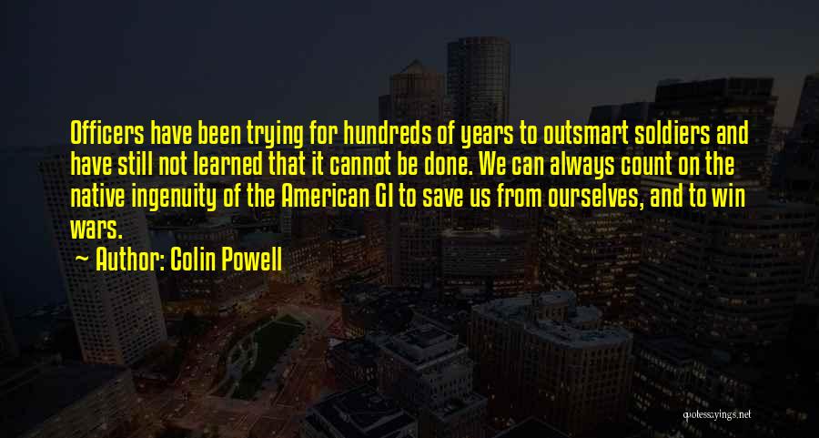 Colin Powell Quotes: Officers Have Been Trying For Hundreds Of Years To Outsmart Soldiers And Have Still Not Learned That It Cannot Be