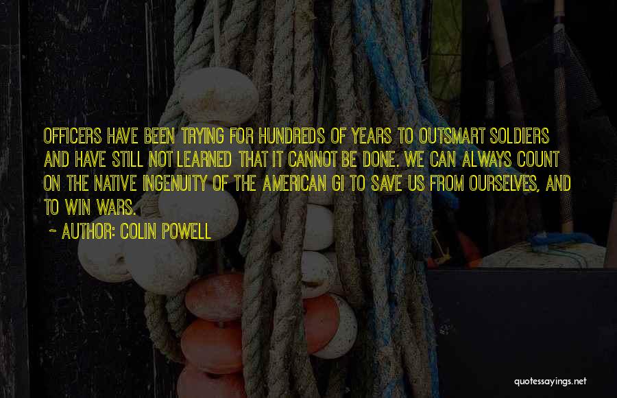 Colin Powell Quotes: Officers Have Been Trying For Hundreds Of Years To Outsmart Soldiers And Have Still Not Learned That It Cannot Be