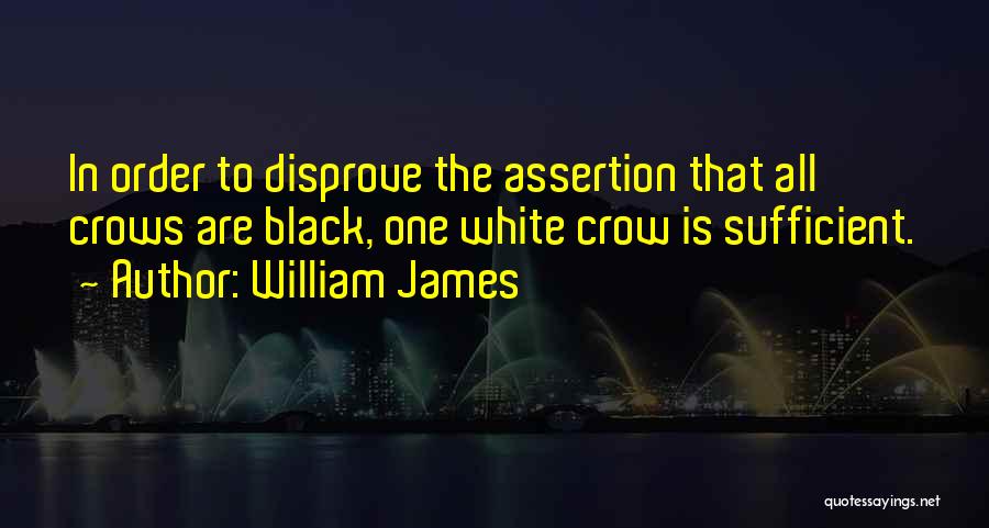 William James Quotes: In Order To Disprove The Assertion That All Crows Are Black, One White Crow Is Sufficient.