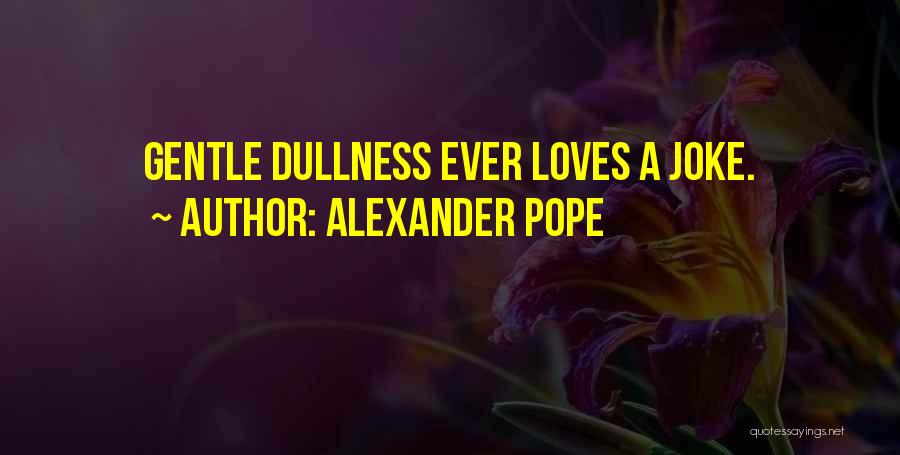 Alexander Pope Quotes: Gentle Dullness Ever Loves A Joke.
