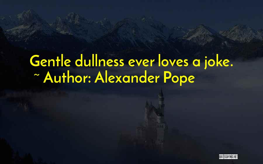 Alexander Pope Quotes: Gentle Dullness Ever Loves A Joke.