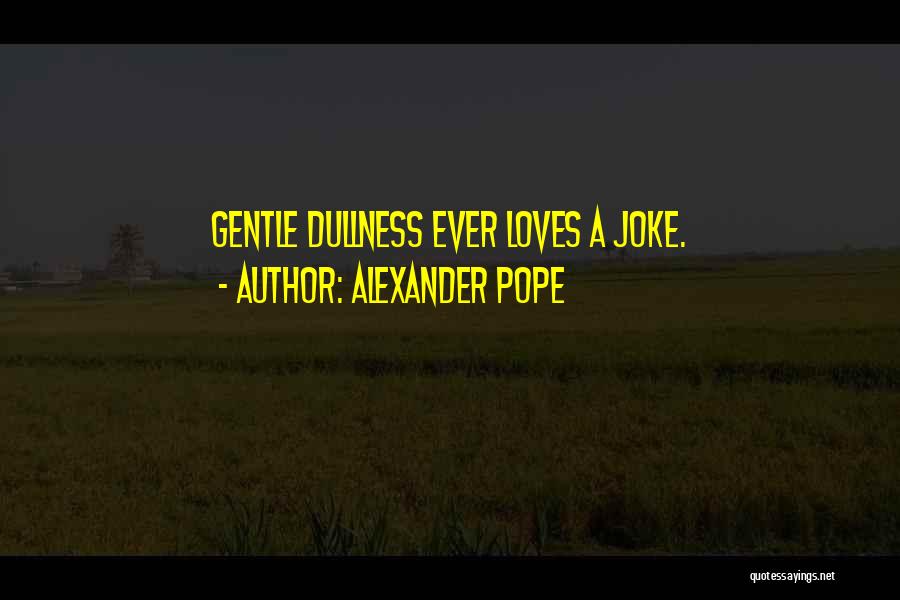 Alexander Pope Quotes: Gentle Dullness Ever Loves A Joke.