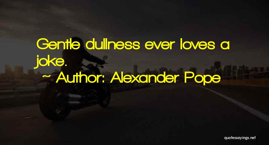 Alexander Pope Quotes: Gentle Dullness Ever Loves A Joke.