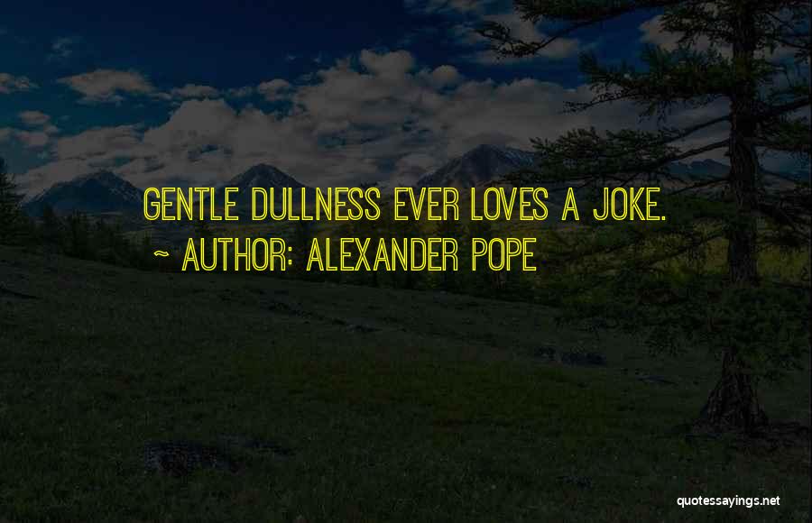 Alexander Pope Quotes: Gentle Dullness Ever Loves A Joke.
