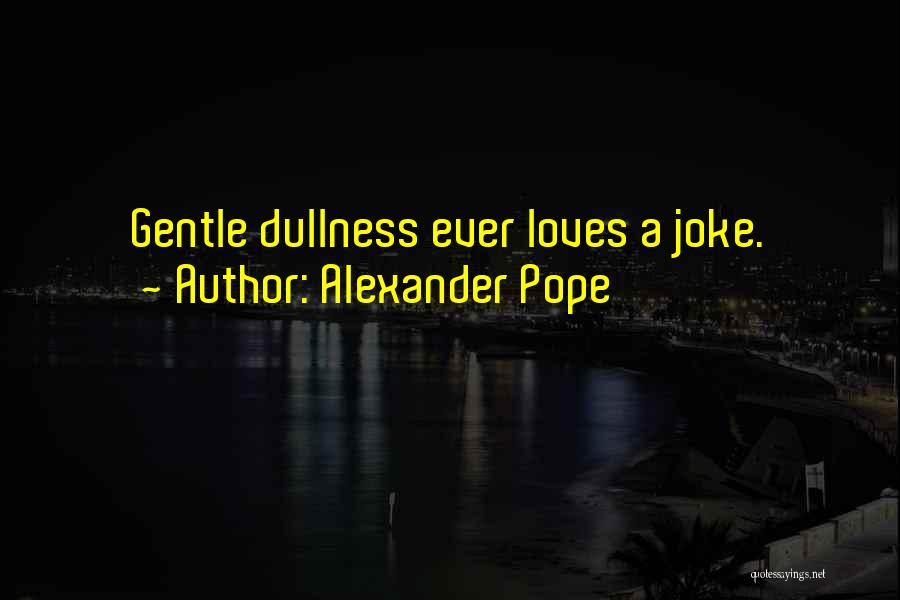 Alexander Pope Quotes: Gentle Dullness Ever Loves A Joke.