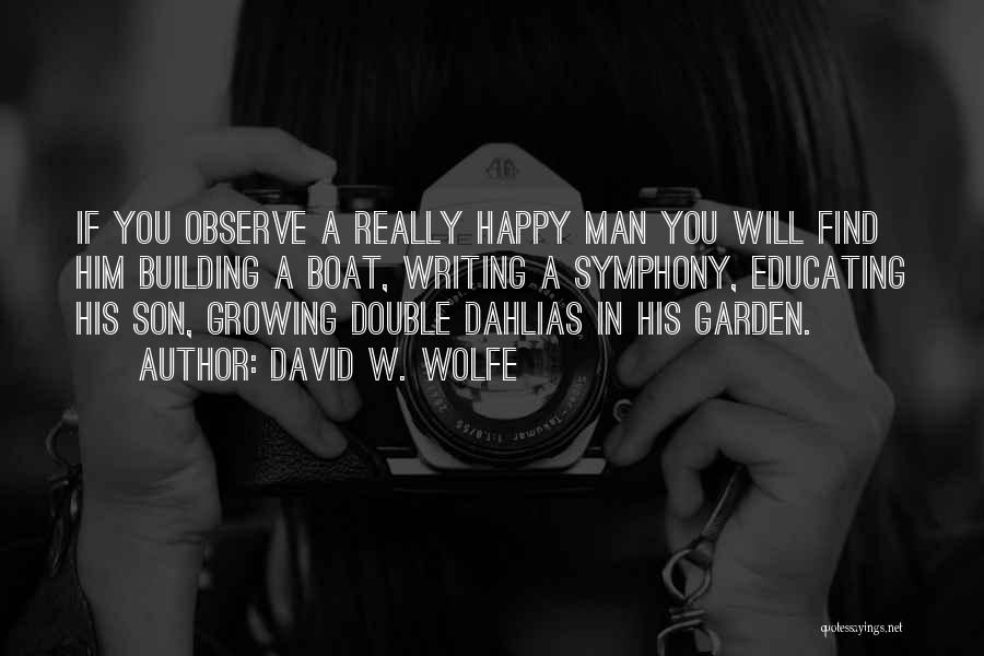 David W. Wolfe Quotes: If You Observe A Really Happy Man You Will Find Him Building A Boat, Writing A Symphony, Educating His Son,