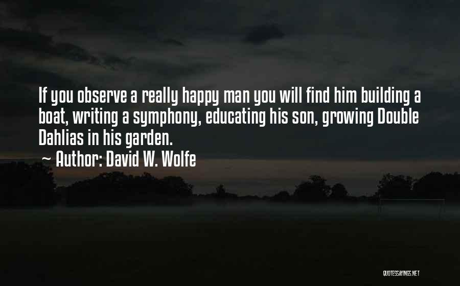 David W. Wolfe Quotes: If You Observe A Really Happy Man You Will Find Him Building A Boat, Writing A Symphony, Educating His Son,