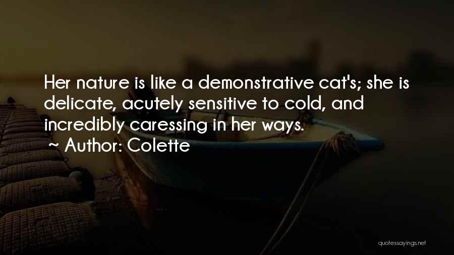 Colette Quotes: Her Nature Is Like A Demonstrative Cat's; She Is Delicate, Acutely Sensitive To Cold, And Incredibly Caressing In Her Ways.