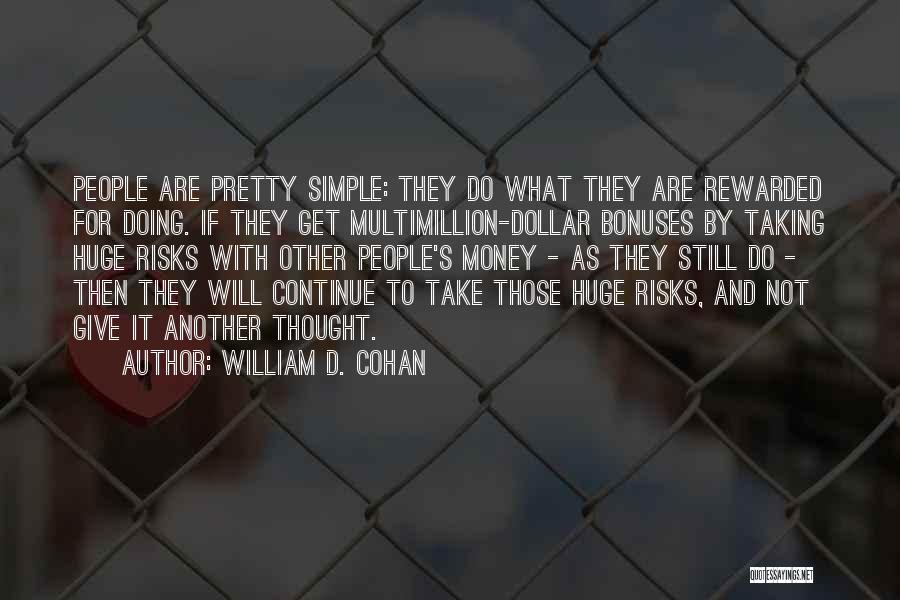 William D. Cohan Quotes: People Are Pretty Simple: They Do What They Are Rewarded For Doing. If They Get Multimillion-dollar Bonuses By Taking Huge