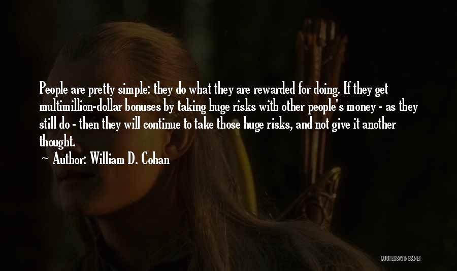 William D. Cohan Quotes: People Are Pretty Simple: They Do What They Are Rewarded For Doing. If They Get Multimillion-dollar Bonuses By Taking Huge