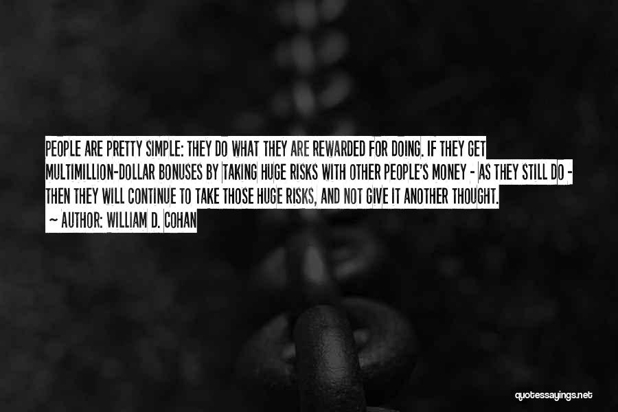 William D. Cohan Quotes: People Are Pretty Simple: They Do What They Are Rewarded For Doing. If They Get Multimillion-dollar Bonuses By Taking Huge