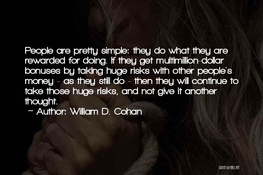 William D. Cohan Quotes: People Are Pretty Simple: They Do What They Are Rewarded For Doing. If They Get Multimillion-dollar Bonuses By Taking Huge