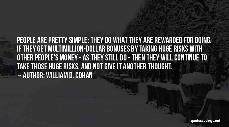 William D. Cohan Quotes: People Are Pretty Simple: They Do What They Are Rewarded For Doing. If They Get Multimillion-dollar Bonuses By Taking Huge