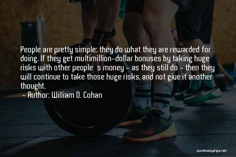 William D. Cohan Quotes: People Are Pretty Simple: They Do What They Are Rewarded For Doing. If They Get Multimillion-dollar Bonuses By Taking Huge