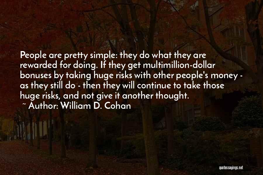 William D. Cohan Quotes: People Are Pretty Simple: They Do What They Are Rewarded For Doing. If They Get Multimillion-dollar Bonuses By Taking Huge