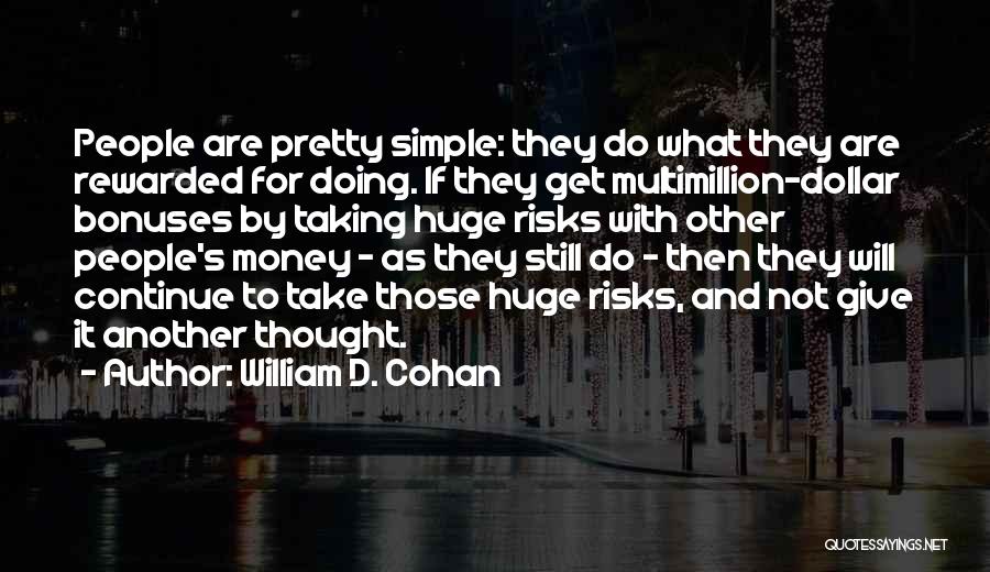 William D. Cohan Quotes: People Are Pretty Simple: They Do What They Are Rewarded For Doing. If They Get Multimillion-dollar Bonuses By Taking Huge