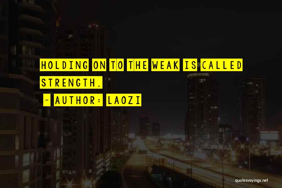 Laozi Quotes: Holding On To The Weak Is Called Strength.