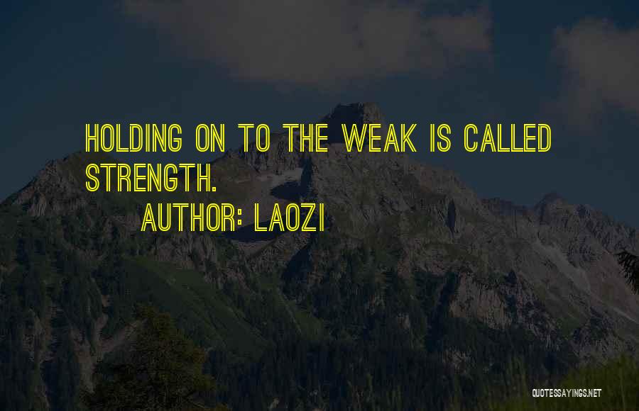 Laozi Quotes: Holding On To The Weak Is Called Strength.