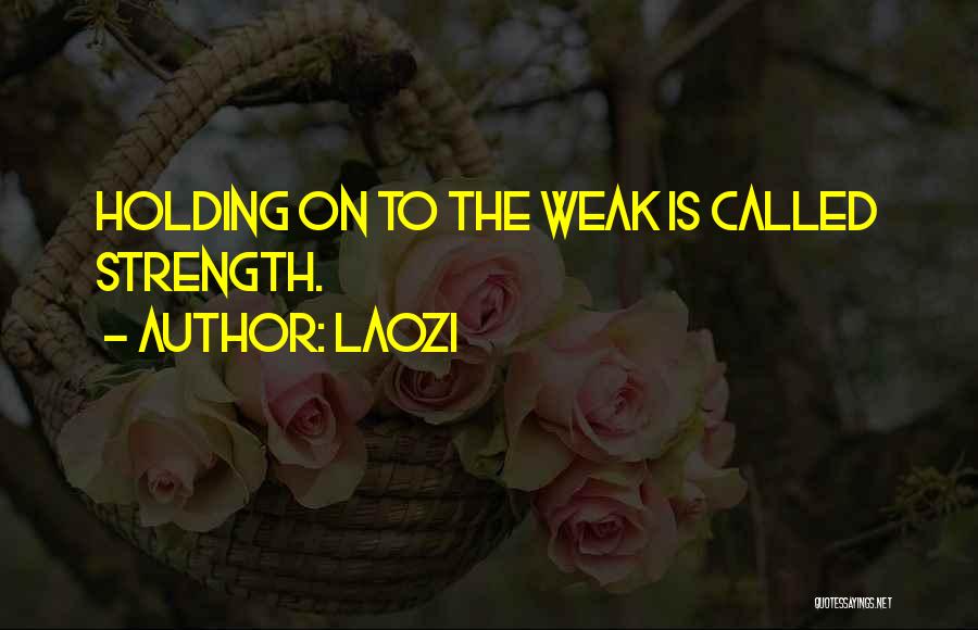 Laozi Quotes: Holding On To The Weak Is Called Strength.