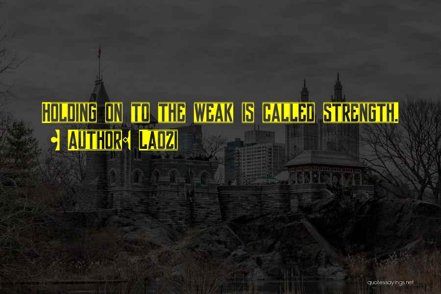 Laozi Quotes: Holding On To The Weak Is Called Strength.