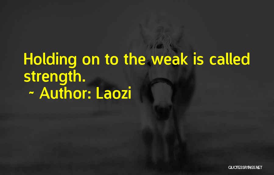 Laozi Quotes: Holding On To The Weak Is Called Strength.