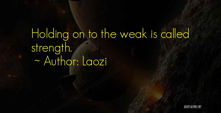 Laozi Quotes: Holding On To The Weak Is Called Strength.