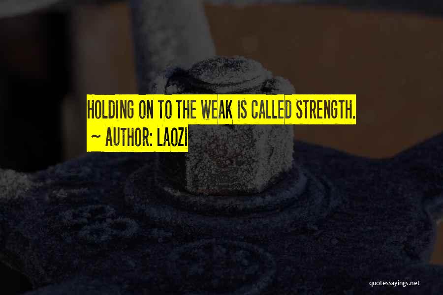 Laozi Quotes: Holding On To The Weak Is Called Strength.