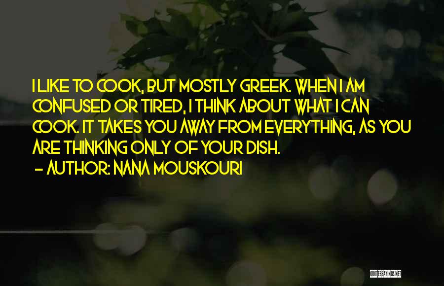 Nana Mouskouri Quotes: I Like To Cook, But Mostly Greek. When I Am Confused Or Tired, I Think About What I Can Cook.