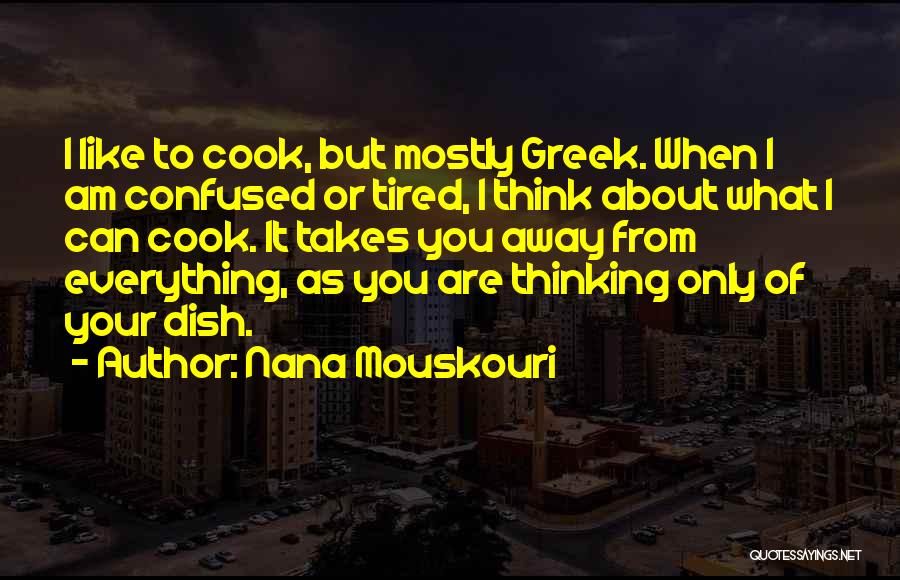Nana Mouskouri Quotes: I Like To Cook, But Mostly Greek. When I Am Confused Or Tired, I Think About What I Can Cook.