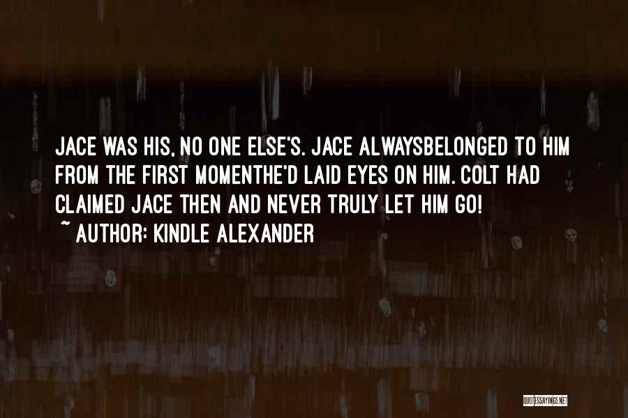 Kindle Alexander Quotes: Jace Was His, No One Else's. Jace Alwaysbelonged To Him From The First Momenthe'd Laid Eyes On Him. Colt Had