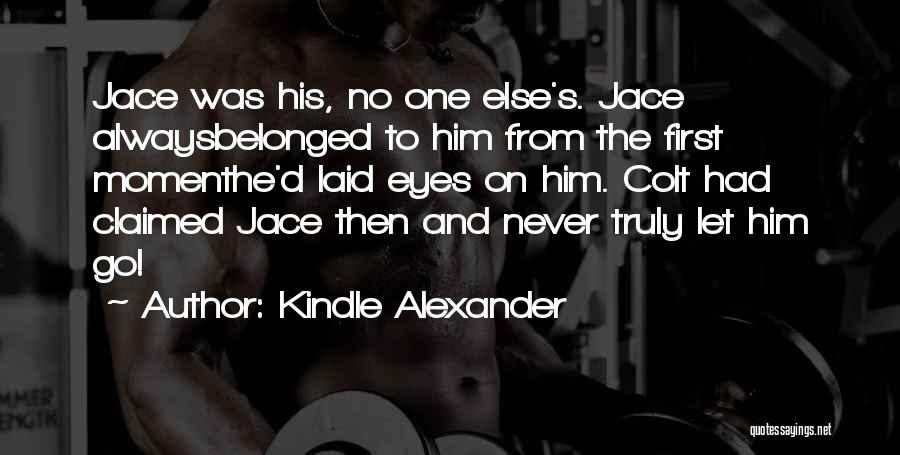 Kindle Alexander Quotes: Jace Was His, No One Else's. Jace Alwaysbelonged To Him From The First Momenthe'd Laid Eyes On Him. Colt Had