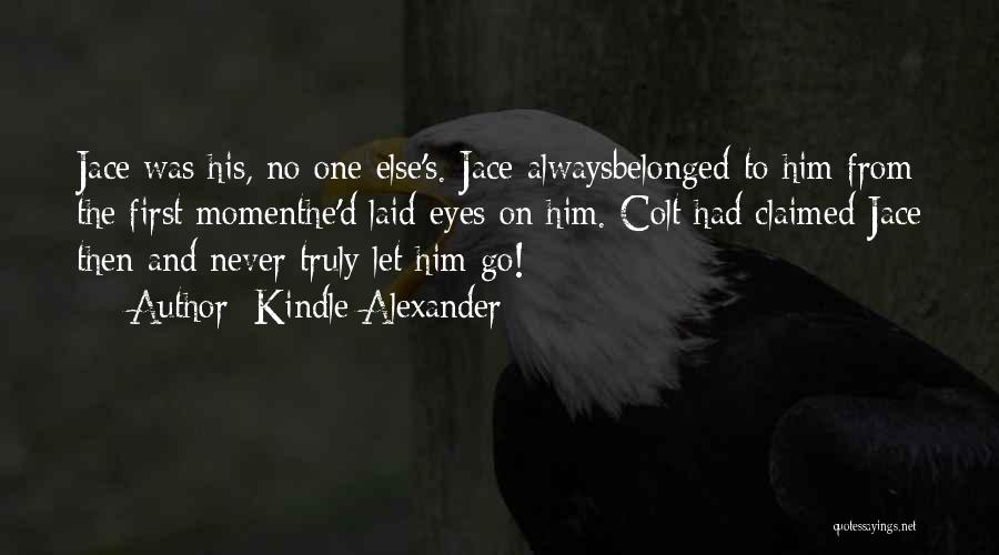 Kindle Alexander Quotes: Jace Was His, No One Else's. Jace Alwaysbelonged To Him From The First Momenthe'd Laid Eyes On Him. Colt Had