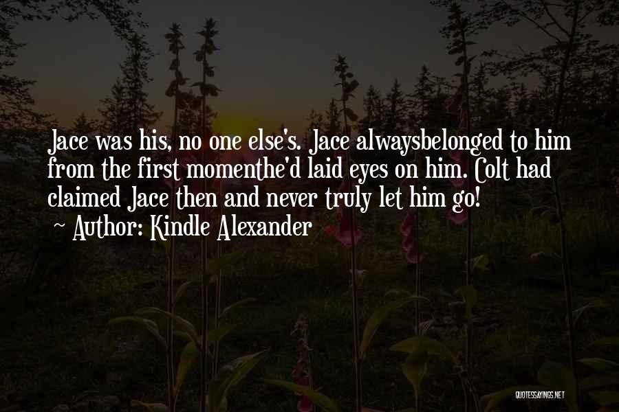 Kindle Alexander Quotes: Jace Was His, No One Else's. Jace Alwaysbelonged To Him From The First Momenthe'd Laid Eyes On Him. Colt Had