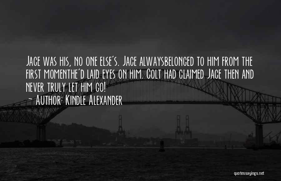 Kindle Alexander Quotes: Jace Was His, No One Else's. Jace Alwaysbelonged To Him From The First Momenthe'd Laid Eyes On Him. Colt Had