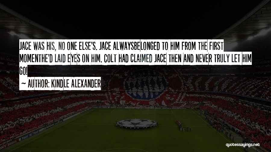 Kindle Alexander Quotes: Jace Was His, No One Else's. Jace Alwaysbelonged To Him From The First Momenthe'd Laid Eyes On Him. Colt Had