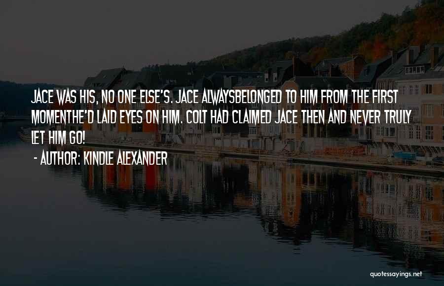 Kindle Alexander Quotes: Jace Was His, No One Else's. Jace Alwaysbelonged To Him From The First Momenthe'd Laid Eyes On Him. Colt Had