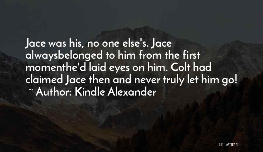 Kindle Alexander Quotes: Jace Was His, No One Else's. Jace Alwaysbelonged To Him From The First Momenthe'd Laid Eyes On Him. Colt Had