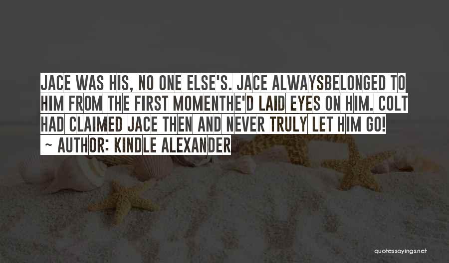 Kindle Alexander Quotes: Jace Was His, No One Else's. Jace Alwaysbelonged To Him From The First Momenthe'd Laid Eyes On Him. Colt Had