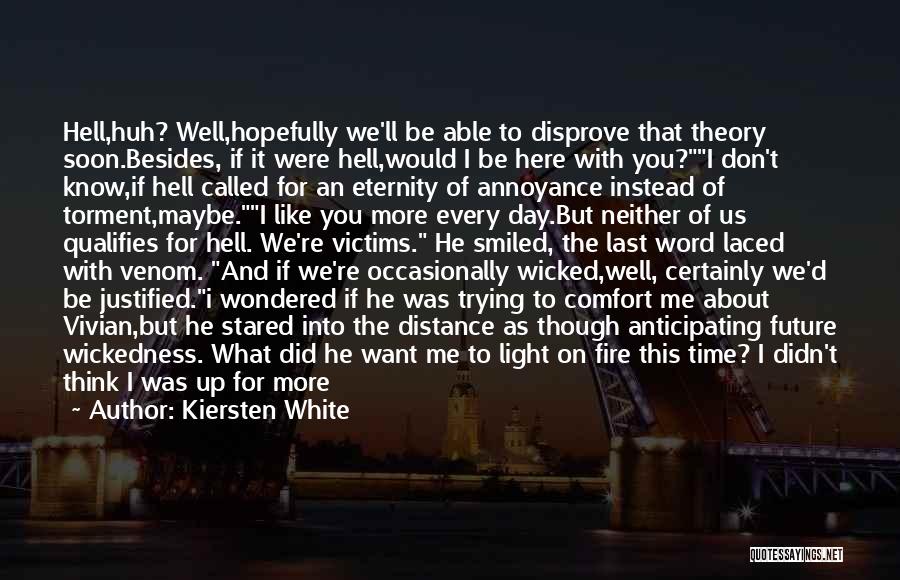 Kiersten White Quotes: Hell,huh? Well,hopefully We'll Be Able To Disprove That Theory Soon.besides, If It Were Hell,would I Be Here With You?i Don't